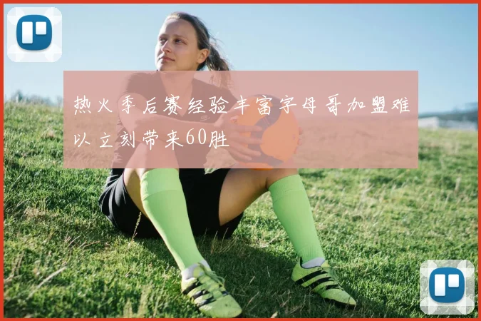 热火季后赛经验丰富字母哥加盟难以立刻带来60胜