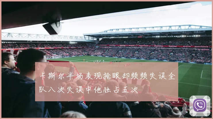卡斯尔半场表现抢眼却频频失误全队八次失误中他独占五次