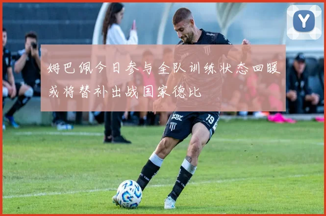 姆巴佩今日参与全队训练状态回暖或将替补出战国家德比