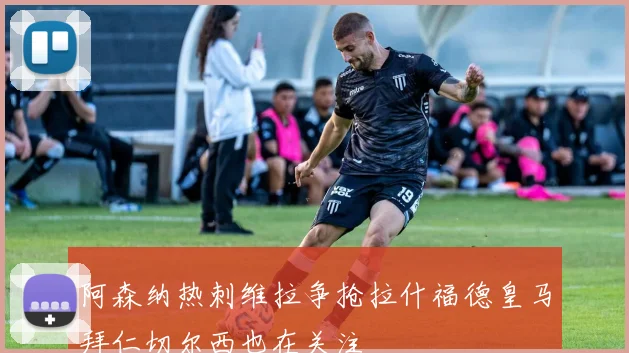 阿森纳热刺维拉争抢拉什福德皇马拜仁切尔西也在关注